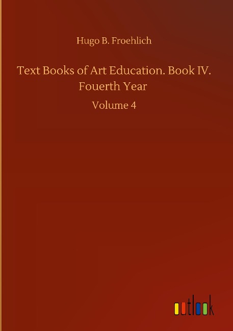 Text Books of Art Education. Book IV. Fouerth Year: Volume 4