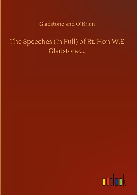 The Speeches (In Full) of Rt. Hon W.E Gladstone....