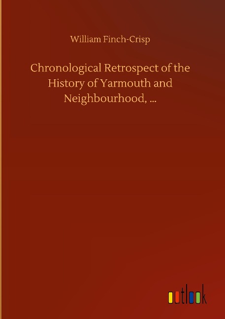 Chronological Retrospect of the History of Yarmouth and Neighbourhood, ...