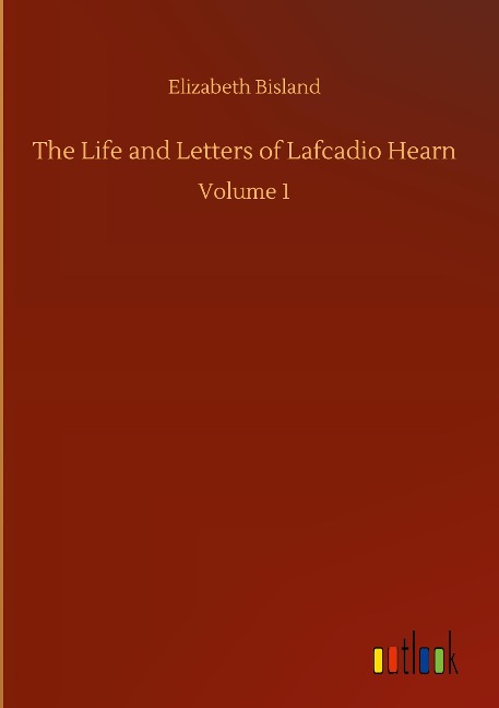The Life and Letters of Lafcadio Hearn: Volume 1