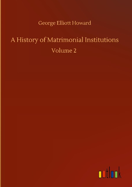 A History of Matrimonial Institutions: Volume 2