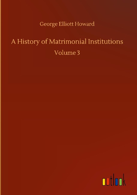 A History of Matrimonial Institutions: Volume 3