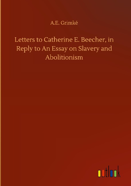 Letters to Catherine E. Beecher, in Reply to An Essay on Slavery and Abolitionism