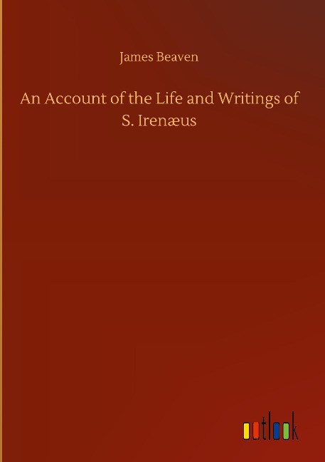 An Account of the Life and Writings of S. Irenæus