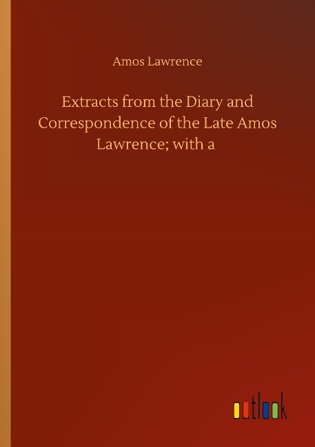 Extracts from the Diary and Correspondence of the Late Amos Lawrence; with a