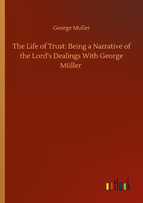 The Life of Trust: Being a Narrative of the Lords Dealings With George Müller