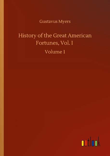 History of the Great American Fortunes, Vol. I: Volume 1