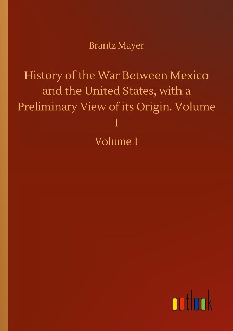 History of the War Between Mexico and the United States, with a Preliminary View of its Origin. Volume 1: Volume 1