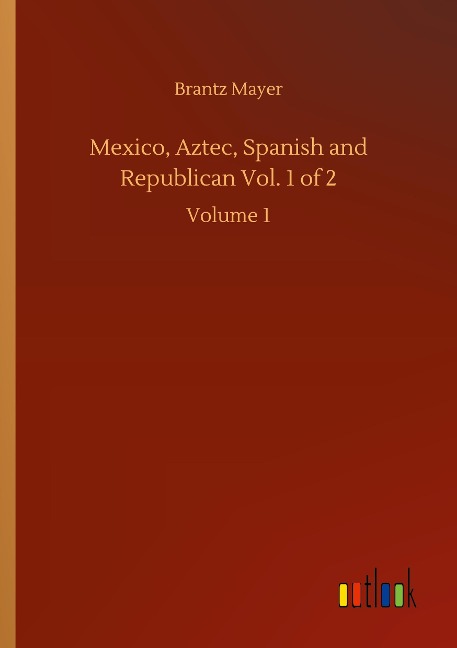 Mexico, Aztec, Spanish and Republican Vol. 1 of 2: Volume 1