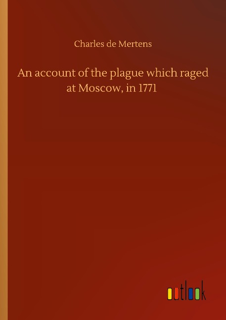 An account of the plague which raged at Moscow, in 1771