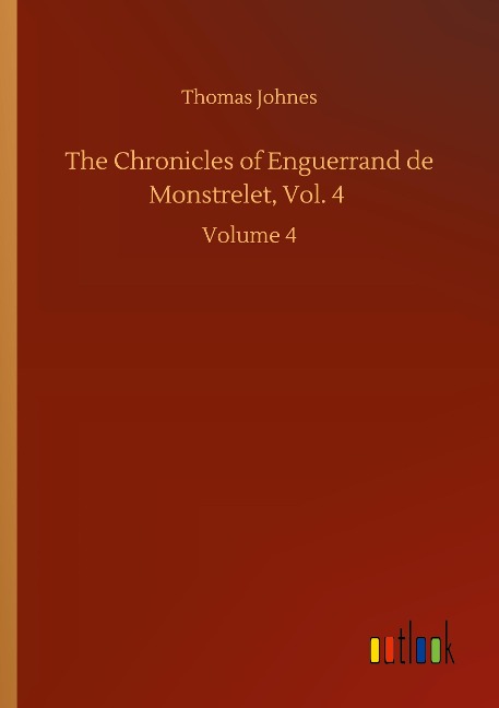The Chronicles of Enguerrand de Monstrelet, Vol. 4: Volume 4