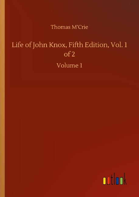 Life of John Knox, Fifth Edition, Vol. 1 of 2: Volume 1