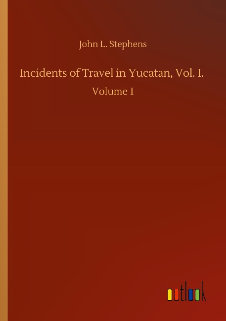 Incidents of Travel in Yucatan, Vol. I.: Volume 1