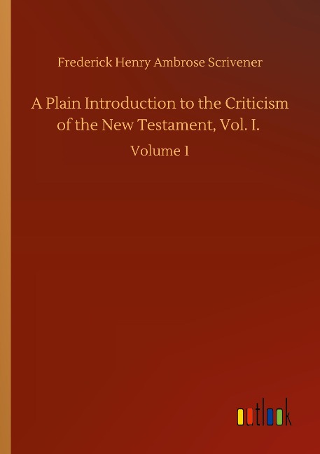 A Plain Introduction to the Criticism of the New Testament, Vol. I.: Volume 1