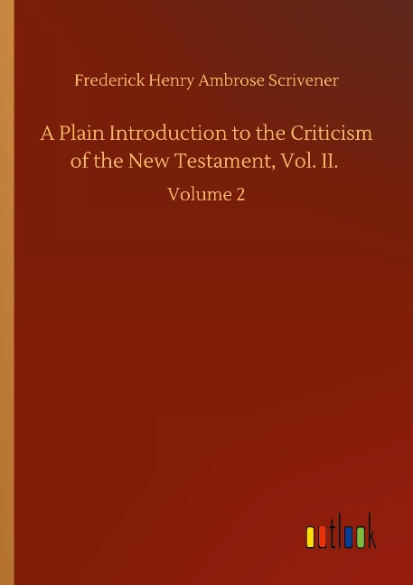 A Plain Introduction to the Criticism of the New Testament, Vol. II.: Volume 2