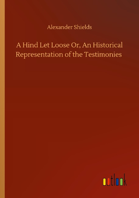 A Hind Let Loose Or, An Historical Representation of the Testimonies
