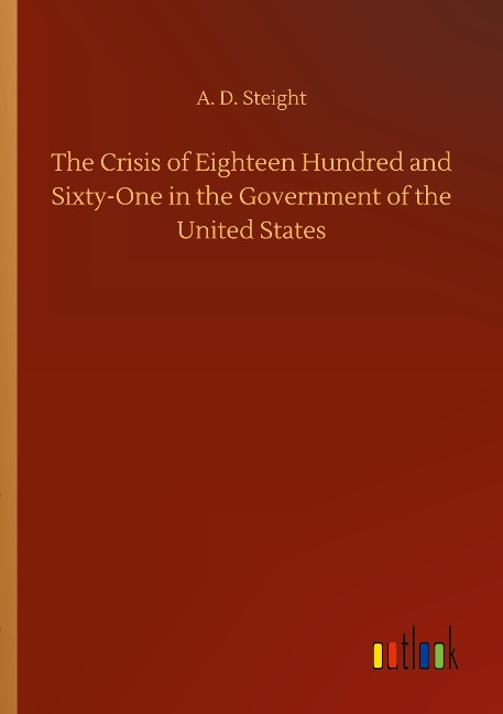 The Crisis of Eighteen Hundred and Sixty-One in the Government of the United States