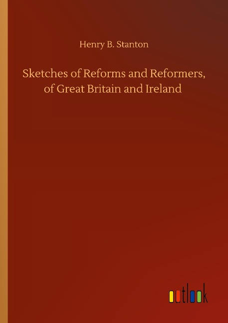 Sketches of Reforms and Reformers, of Great Britain and Ireland
