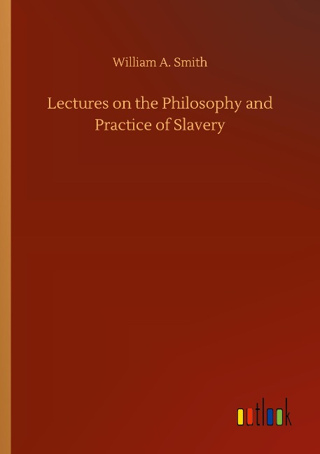 Lectures on the Philosophy and Practice of Slavery