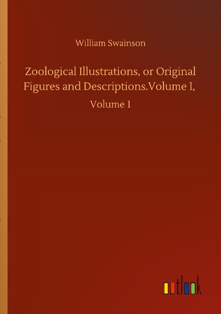Zoological Illustrations, or Original Figures and Descriptions.Volume I,: Volume 1