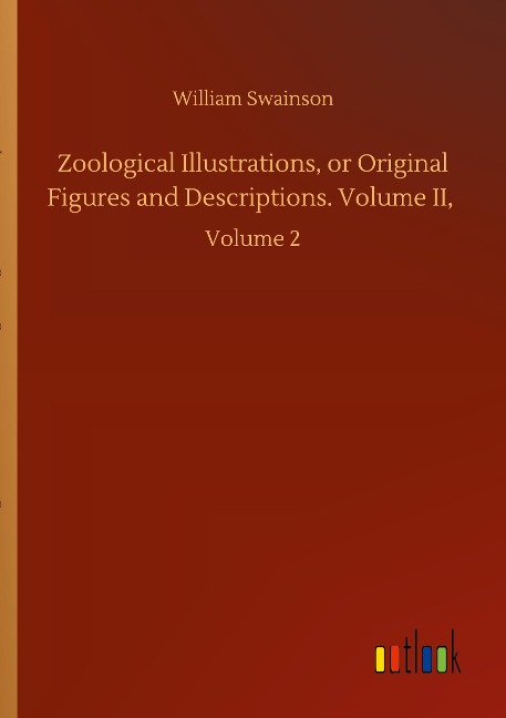 Zoological Illustrations, or Original Figures and Descriptions. Volume II,: Volume 2