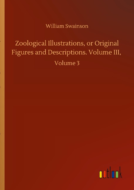 Zoological Illustrations, or Original Figures and Descriptions. Volume III,: Volume 3
