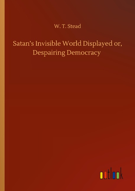 Satans Invisible World Displayed or, Despairing Democracy