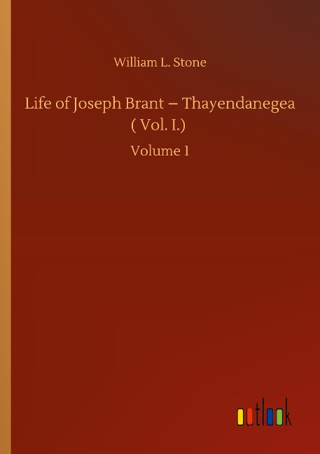 Life of Joseph Brant - Thayendanegea ( Vol. I.): Volume 1