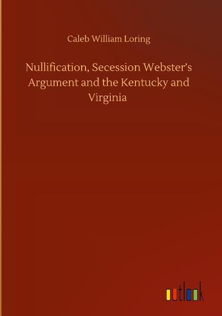 Nullification, Secession Websters Argument and the Kentucky and Virginia