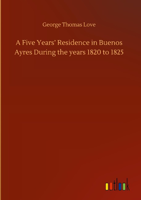 A Five Years Residence in Buenos Ayres During the years 1820 to 1825