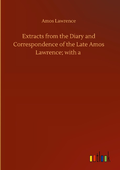 Extracts from the Diary and Correspondence of the Late Amos Lawrence; with a