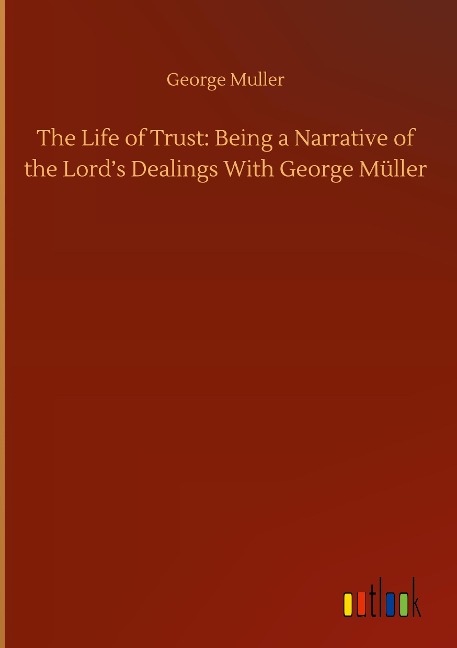 The Life of Trust: Being a Narrative of the Lords Dealings With George Müller