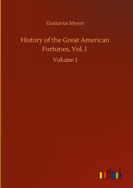 History of the Great American Fortunes, Vol. I: Volume 1
