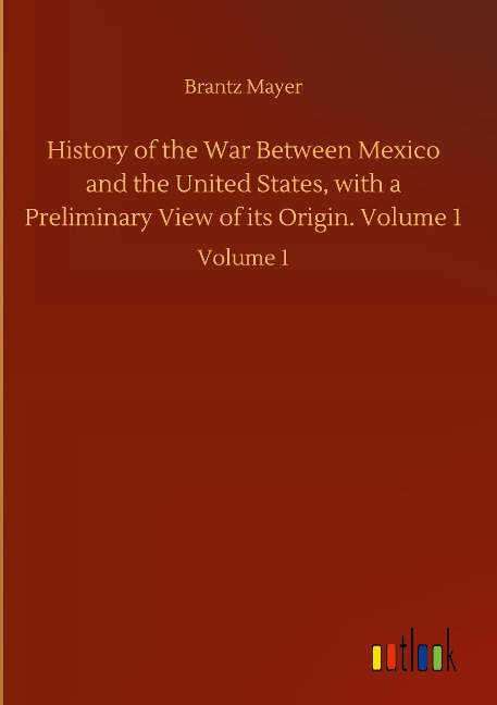 History of the War Between Mexico and the United States, with a Preliminary View of its Origin. Volume 1: Volume 1
