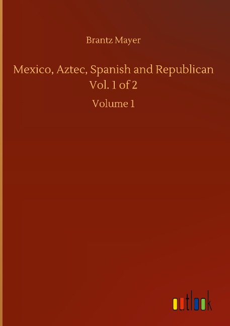 Mexico, Aztec, Spanish and Republican Vol. 1 of 2: Volume 1