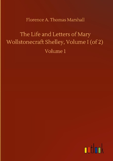 The Life and Letters of Mary Wollstonecraft Shelley, Volume I (of 2): Volume 1