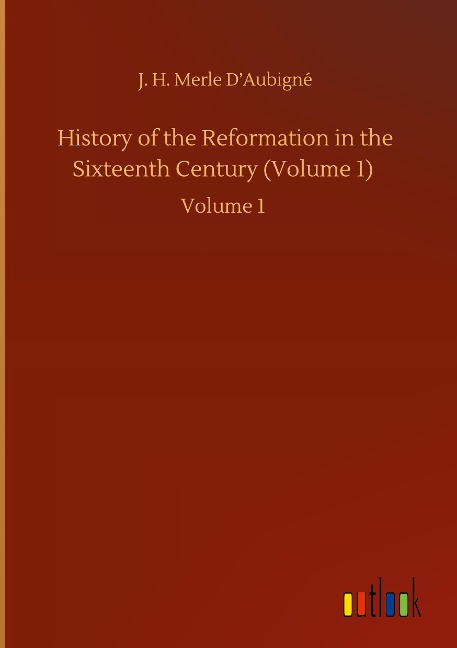 History of the Reformation in the Sixteenth Century (Volume 1): Volume 1