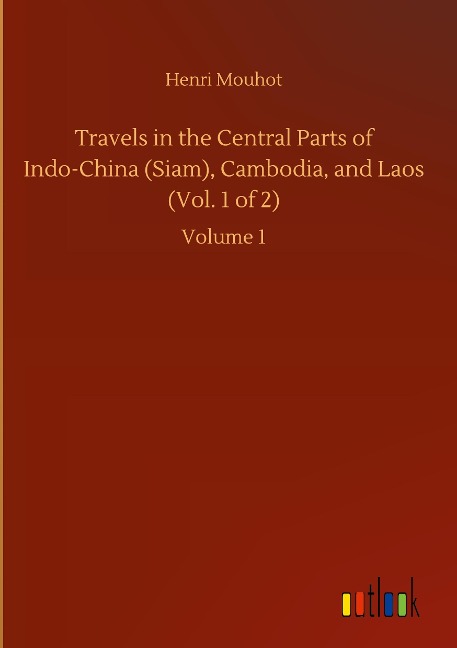 Travels in the Central Parts of Indo-China (Siam), Cambodia, and Laos (Vol. 1 of 2): Volume 1