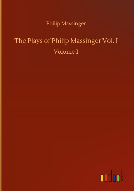 The Plays of Philip Massinger Vol. I: Volume 1