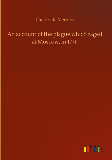 An account of the plague which raged at Moscow, in 1771