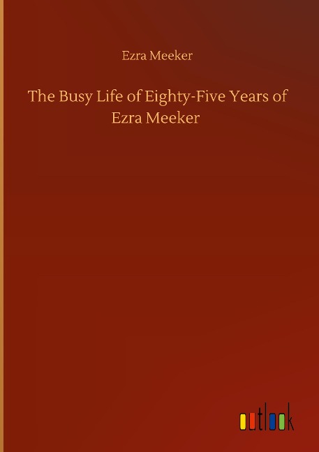 The Busy Life of Eighty-Five Years of Ezra Meeker