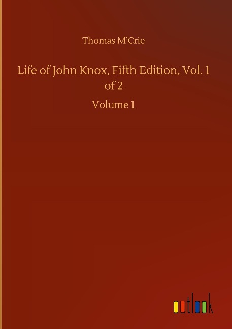Life of John Knox, Fifth Edition, Vol. 1 of 2: Volume 1