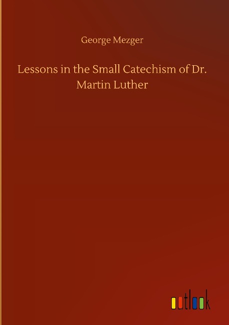 Lessons in the Small Catechism of Dr. Martin Luther
