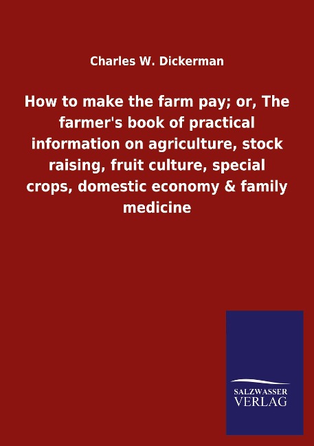 How to make the farm pay; or, The farmer&apos;s book of practical information on agriculture, stock raising, fruit culture, special crops, domestic economy &amp; family medicine