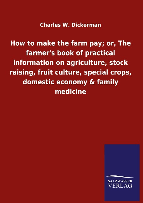 How to make the farm pay; or, The farmer&apos;s book of practical information on agriculture, stock raising, fruit culture, special crops, domestic economy &amp; family medicine