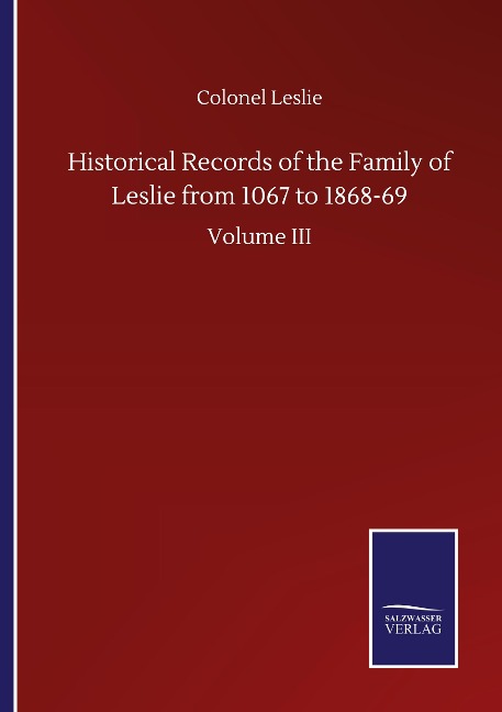 Historical Records of the Family of Leslie from 1067 to 1868-69: Volume III