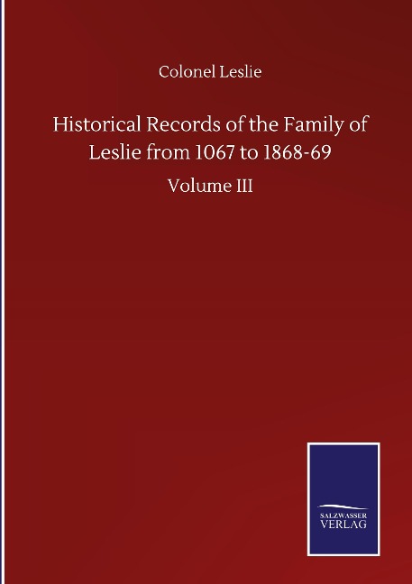 Historical Records of the Family of Leslie from 1067 to 1868-69: Volume III