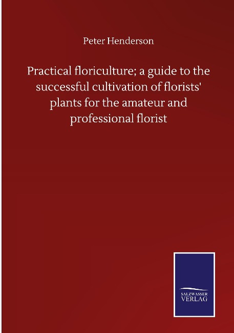 Practical floriculture; a guide to the successful cultivation of florists plants for the amateur and professional florist