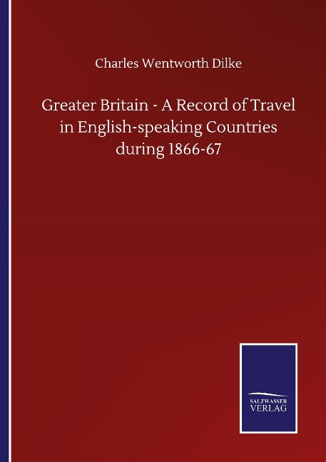 Greater Britain - A Record of Travel in English-speaking Countries during 1866-67