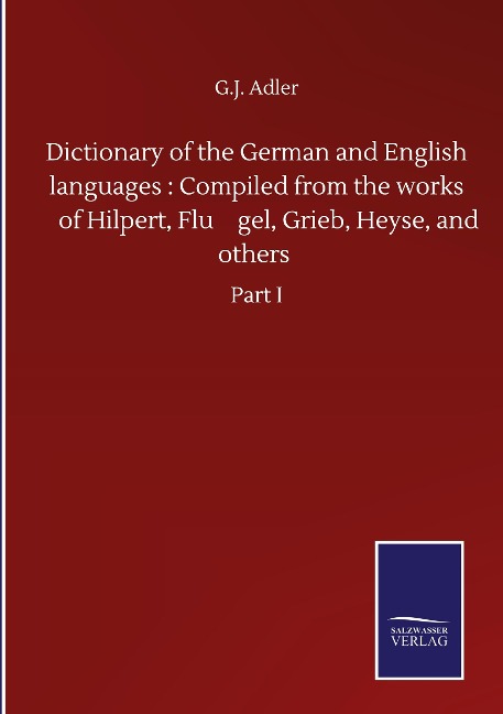 Dictionary of the German and English languages : Compiled from the works of Hilpert, Flu¿gel, Grieb, Heyse, and others: Part I